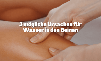3 mögliche Ursachen für Wasser in den Beinen