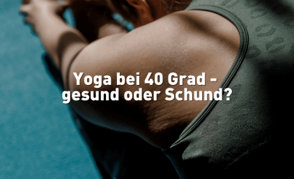 Yoga bei 40 Grad – gesund oder Schund?