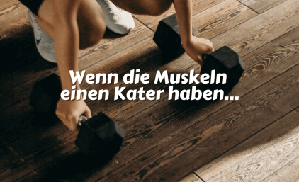 Wenn die Muskeln einen Kater haben…